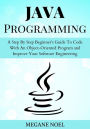 Java Programming: A Step By Step Beginner's Guide To Code With An Object-Oriented Program and Improve Your Software Engineering