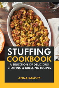 Title: Stuffing Cookbook: A Selection of Delicious Stuffing & Dressing Recipes, Author: Anna Ramsey
