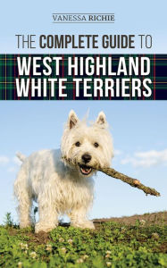 Title: The Complete Guide to West Highland White Terriers: Finding, Training, Socializing, Grooming, Feeding, and Loving Your New Westie Puppy, Author: Vanessa Richie