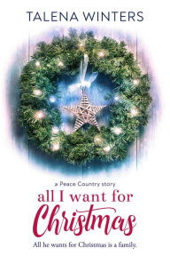 Title: All I Want for Christmas: (A Peace Country Story), Author: Talena Winters