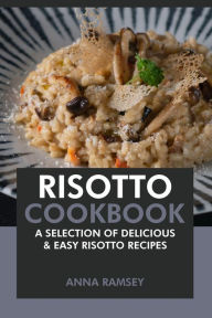 Title: Risotto Cookbook: A Selection of Delicious & Easy Risotto Recipes, Author: Anna Ramsey