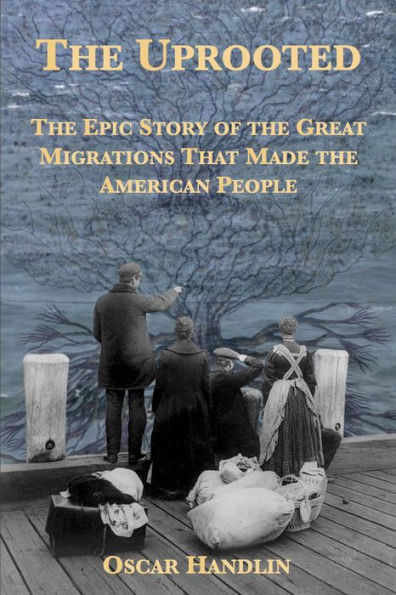 The Uprooted: The Epic Story of the Great Migrations That Made the American People