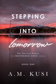Title: Stepping Into Tomorrow - A Grumpy Sunshine Romance Novel: The Emerson Family of Shattered Cove Book 1, Author: A. M. Kusi