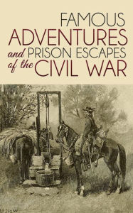 Title: Famous Adventures And Prison Escapes of the Civil War, Author: George Washington Cable