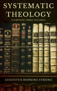 Title: Systematic Theology, Vol. 1, 2 & 3 (Complete), Author: Augustus Hopkins Strong