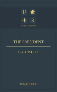 Title: United States Code 2022 Edition Title 3 The President 1 - 471, Author: Jason Lee
