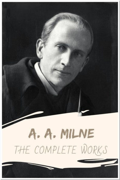 A. A. Milne: The Complete Works: Collection Includes The Red House Mystery, The Sunny Side, Happy Days, Belinda, Once a Week, and More