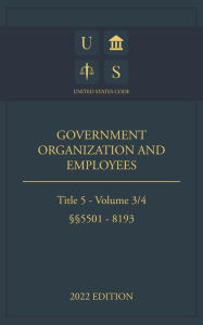 Title: United States Code 2022 Edition Title 5 Government Organization and Employees 5501 - 8193 Volume 3/4, Author: Jason Lee
