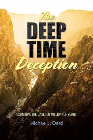 Title: The Deep Time Deception: Examining the Case for Millions of Years, Author: Michael Oard