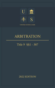 Title: United States Code 2022 Edition Title 9 Arbitration 1 - 307, Author: Jason Lee