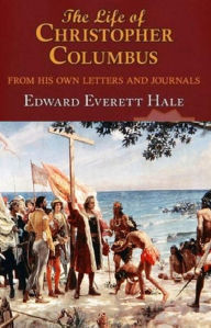 Title: The Life of Columbus, From His Own Letters and Journals, Author: Edward Everett Hale