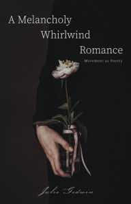 Title: A Melancholy Whirlwind Romance: Movement as Poetry, Author: Julie Godwin