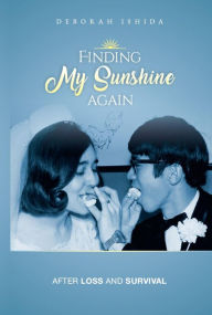 Title: Finding My Sunshine Again: After Loss, and Survival, Author: Deborah Ishida