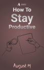 How To Stay Productive: Best tips for work, college, school, and more