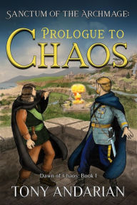 Title: Prologue to Chaos: (Sanctum of the Archmage: Dawn of Chaos, Book 1), Author: Tony Andarian