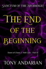 Title: The End of the Beginning: (Sanctum of the Archmage: Hell Gate, Part IV), Author: Tony Andarian