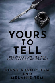 Title: Yours to Tell: Dialogues on the Art and Practice of Writing, Author: Steve Rasnic Tem