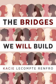 Title: The Bridges We Will Build: A Novel, Author: Kacie LeCompte Renfro