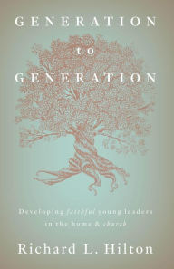 Title: Generation to Generation: Developing faithful young leaders in the home & church, Author: Richard Hilton