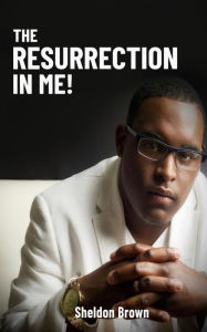 Title: The Resurrection in me!, Author: Sheldon Brown