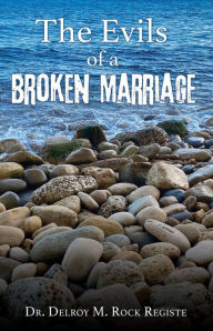 Title: The Evils of a Broken Marriage, Author: Dr. Delroy M. Rock Registe