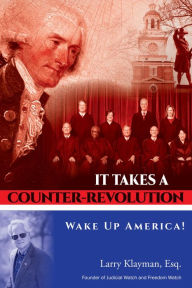 Title: It Takes a Counter-Revolution: Wake Up America!, Author: Larry Klayman Esq.