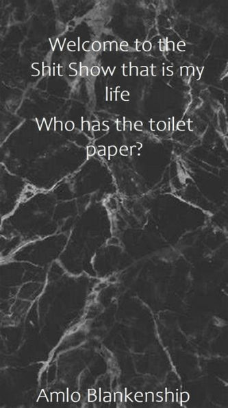 Welcome To the Shit Show That Is My Life: Who Has the Toilet Paper?