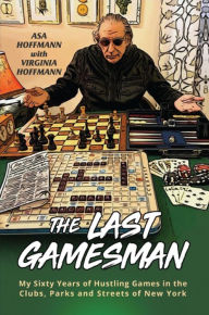 Title: The Last Gamesman: My Sixty Years of Hustling Games in the Clubs, Parks and Streets of New York, Author: Asa Hoffmann