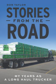 Title: Stories From The Road: My Years as a Long Haul Trucker, Author: Don Taylor