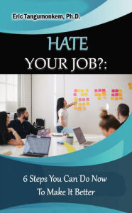 Title: Hate Your Job?: 6 Steps You Can Do Now To Make It Better, Author: Eric Tangumonkem