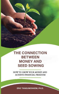 Title: The Connection Between Money and Seed Sowing: How to Grow Your Money and Achieve Financial Freedom, Author: Eric Tangumonkem