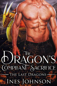 Title: The Dragon's Compliant Sacrifice: a Dragon Shifter Romance, Author: Ines Johnson