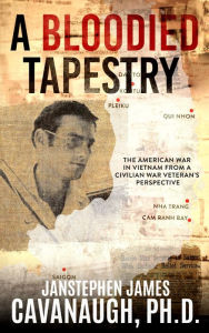Title: A Bloodied Tapestry: The American War In Vietnam From A Civilian War Veteran's Perspective, Author: JanStephen James Cavanaugh