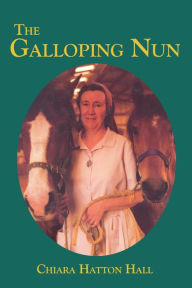 Title: The Galloping Nun: Sister Chiara, the socialite who became a Franciscan nun, Author: Chiara Hatton Hall
