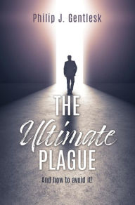 Title: The Ultimate Plague: And how to avoid it!, Author: Philip J. Gentlesk