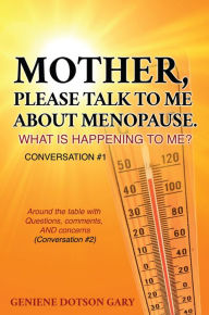 Title: MOTHER, PLEASE TALK TO ME ABOUT MENOPAUSE. WHAT IS HAPPENING TO ME? CONVERSATION #1: Around the table with Questions, comments, AND concerns (Conversation #2), Author: Apostle Lance C. Beloney