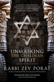Title: Unmasking the Chaldean Spirit: A Messianic Rabbi's Stunning Supernatural Journey to Zion and The Life-Changing Treasures He Uncovered along the Way, Author: Zev Porat