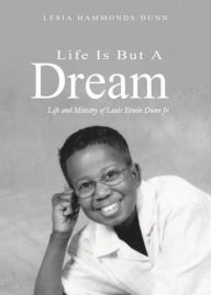 Title: Life is But a Dream: Life and Ministry of Louis Erwin Dunn Jr., Author: Lesia Hammonds Dunn