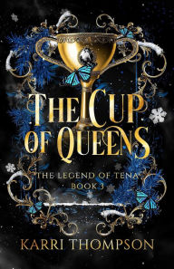 Title: The Cup of Queens: The Legend of Tena, Book 3, Author: Karri Thompson
