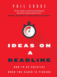 Title: Ideas on a Deadline: How to Be Creative When the Clock is Ticking, Author: Phil Cooke