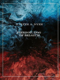 Title: Pierrot, Dog of Belgium, Author: Walter A. Dyer