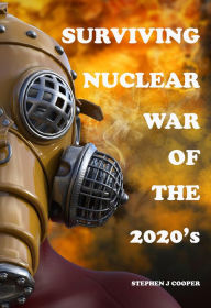 Title: Surviving Nuclear War of the 2020s: Prepare for Nuclear War: Survival Guide, Author: STEPHEN COOPER
