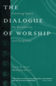 Title: The Dialogue of Worship: Creating Space for Revelation and Response, Author: Gary A. Furr