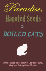 Title: Paradise, Haunted Seeds & Boiled Cats: Three Tangled Tales of Loves Lost and Found,Mayhem, Betrayal and Murder, Author: Bill Yund