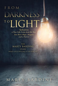 Title: FROM DARKNESS TO LIGHT: THE MARTY BARDINE STORY WHAT GOD WILL DO FOR YOU, Author: MARTY BARDINE