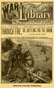 Title: Through Fire; or, Battling for the Union: A Story of the Last Campaign in Virginia, Author: Walter Wilmot