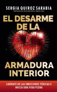 Title: El desarme de la armadura interior: Libérate de las emociones tóxicas e inicia una vida plena, Author: Sergia Quiroz Sarabia