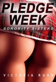 Title: Pledge Week: Sorority Sisters: Lesbian Group Erotica, Author: Victoria Rush