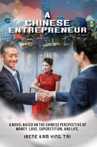 Title: A Chinese Entrepreneur: A Novel Based on the Chinese Perspective of Money, Love, Superstition, and Life, Author: Irene Kam Ying Tai