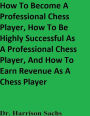 How To Become A Professional Chess Player And How To Be Highly Successful As A Professional Chess Player